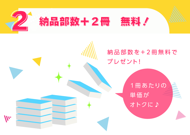 ２．納品部数＋２冊　無料！納品部数を＋２冊無料でプレゼント！実質１冊単価がお安く♪