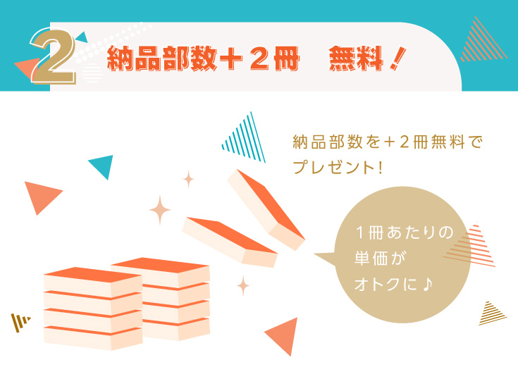 ２．納品部数＋２冊　無料！納品部数を＋２冊無料でプレゼント！実質１冊単価がお安く♪