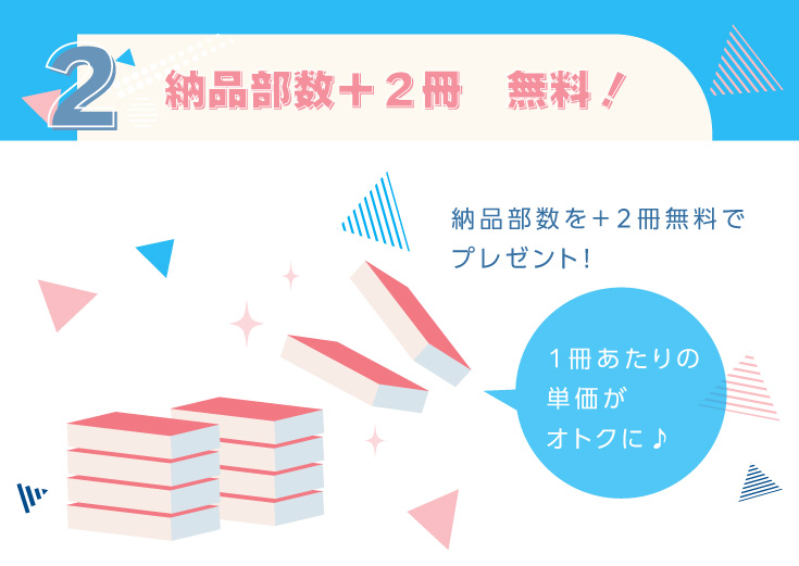 ２．納品部数＋２冊　無料！納品部数を＋２冊無料でプレゼント！実質１冊単価がお安く♪